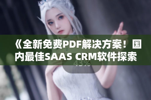 《全新免費PDF解決方案！國內(nèi)最佳SAAS CRM軟件探索》