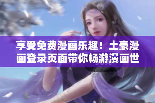 享受免費(fèi)漫畫(huà)樂(lè)趣！土豪漫畫(huà)登錄頁(yè)面帶你暢游漫畫(huà)世界