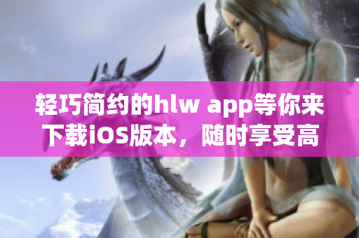 輕巧簡約的hlw app等你來下載iOS版本，隨時享受高效便捷的使用體驗