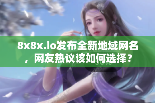 8x8x.io發(fā)布全新地域網(wǎng)名，網(wǎng)友熱議該如何選擇？