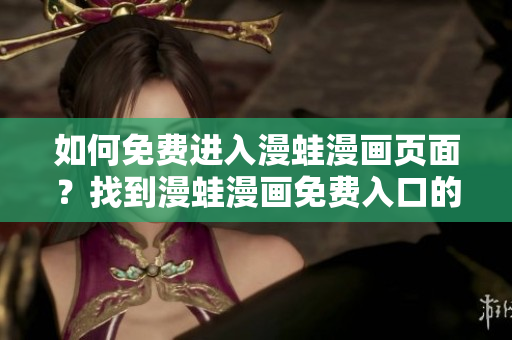 如何免費進入漫蛙漫畫頁面？找到漫蛙漫畫免費入口的方法!