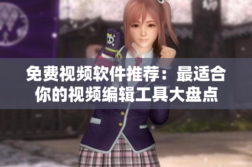 免費(fèi)視頻軟件推薦：最適合你的視頻編輯工具大盤(pán)點(diǎn)