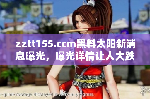 zztt155.ccm黑料太陽新消息曝光，曝光詳情讓人大跌眼鏡