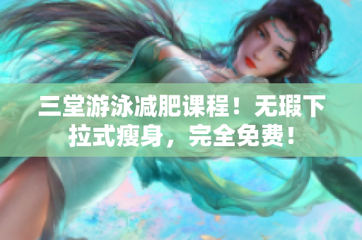 三堂游泳減肥課程！無(wú)瑕下拉式瘦身，完全免費(fèi)！