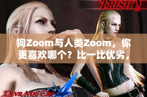 狗Zoom與人類Zoom，你更喜歡哪個？比一比優(yōu)劣，選出最適合你的交流方式