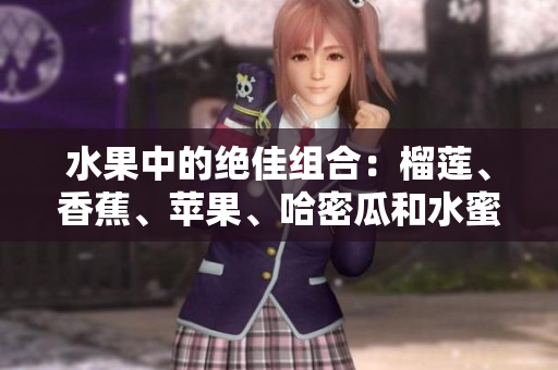 水果中的絕佳組合：榴蓮、香蕉、蘋果、哈密瓜和水蜜桃