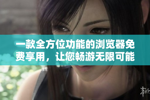 一款全方位功能的瀏覽器免費(fèi)享用，讓您暢游無限可能