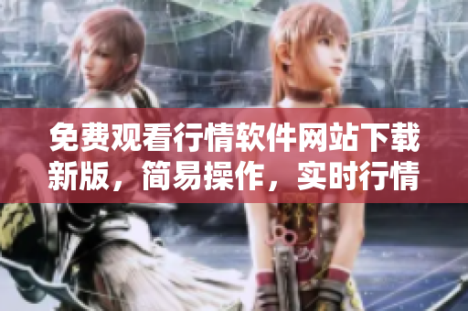 免費(fèi)觀看行情軟件網(wǎng)站下載新版，簡易操作，實(shí)時(shí)行情分享