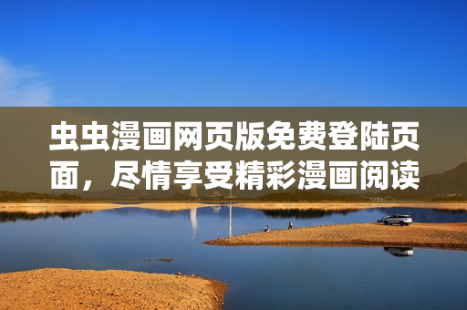 蟲蟲漫畫網(wǎng)頁(yè)版免費(fèi)登陸頁(yè)面，盡情享受精彩漫畫閱讀體驗(yàn)