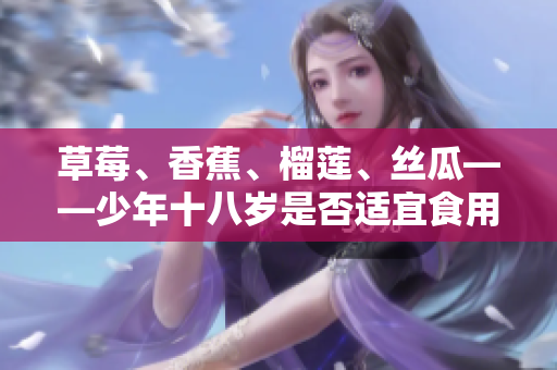 草莓、香蕉、榴蓮、絲瓜——少年十八歲是否適宜食用？