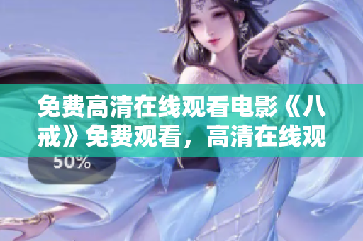 免費(fèi)高清在線觀看電影《八戒》免費(fèi)觀看，高清在線觀看《八戒》電影，精彩內(nèi)容盡情暢享