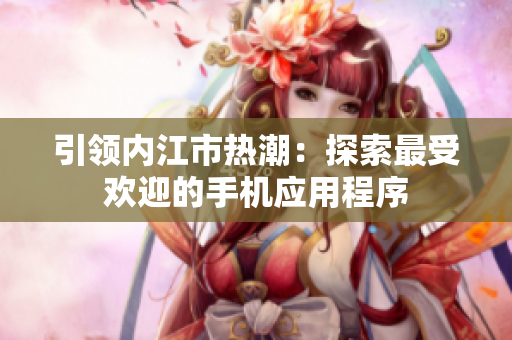引領內江市熱潮：探索最受歡迎的手機應用程序