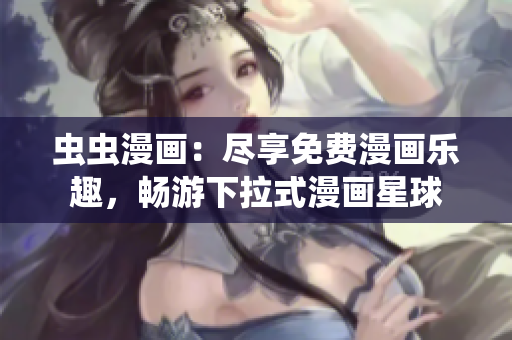 蟲蟲漫畫：盡享免費(fèi)漫畫樂趣，暢游下拉式漫畫星球