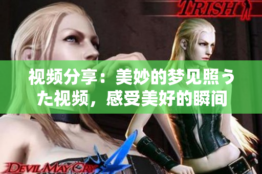 視頻分享：美妙的夢見照うた視頻，感受美好的瞬間