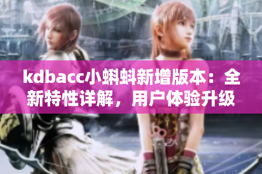 kdbacc小蝌蚪新增版本：全新特性詳解，用戶體驗升級