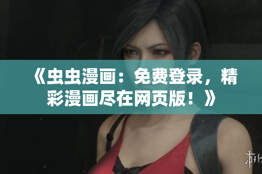 《蟲蟲漫畫：免費(fèi)登錄，精彩漫畫盡在網(wǎng)頁(yè)版！》