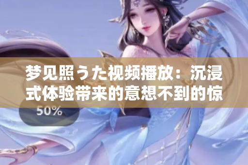 夢(mèng)見照うた視頻播放：沉浸式體驗(yàn)帶來的意想不到的驚喜