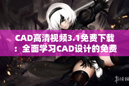 CAD高清視頻3.1免費(fèi)下載：全面學(xué)習(xí)CAD設(shè)計的免費(fèi)資源