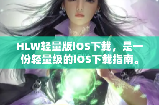 HLW輕量版iOS下載，是一份輕量級(jí)的iOS下載指南。