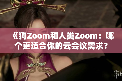 《狗Zoom和人類Zoom：哪個更適合你的云會議需求？》