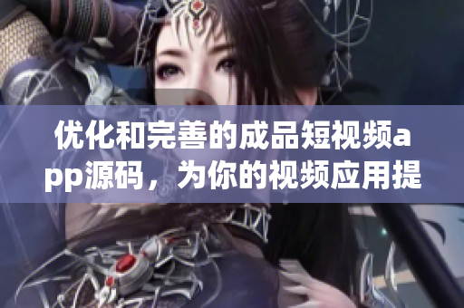 優(yōu)化和完善的成品短視頻app源碼，為你的視頻應(yīng)用提供多重優(yōu)勢