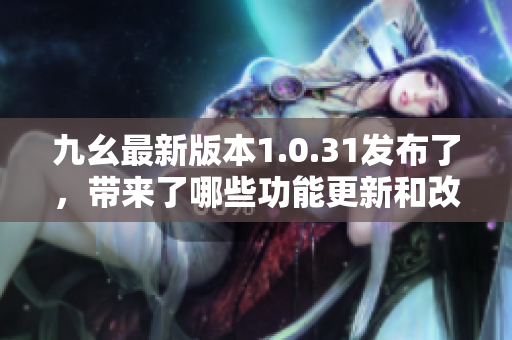 九幺最新版本1.0.31發(fā)布了，帶來了哪些功能更新和改進(jìn)？