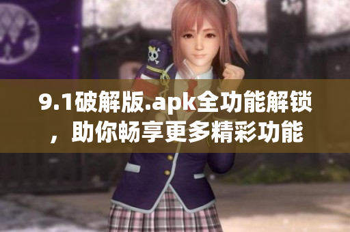 9.1破解版.apk全功能解鎖，助你暢享更多精彩功能