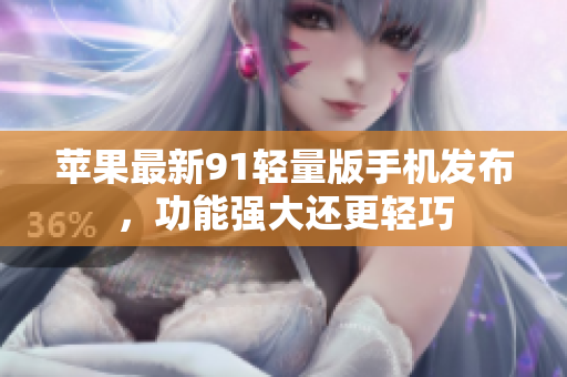 蘋果最新91輕量版手機發(fā)布，功能強大還更輕巧