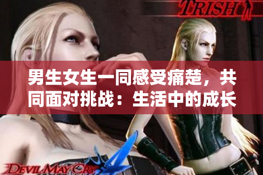 男生女生一同感受痛楚，共同面對挑戰(zhàn)：生活中的成長與困惑