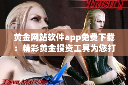 黃金網(wǎng)站軟件app免費下載：精彩黃金投資工具為您打造！