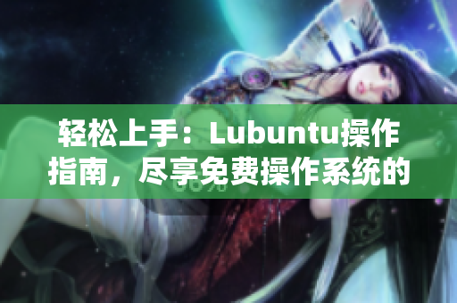 輕松上手：Lubuntu操作指南，盡享免費(fèi)操作系統(tǒng)的便利