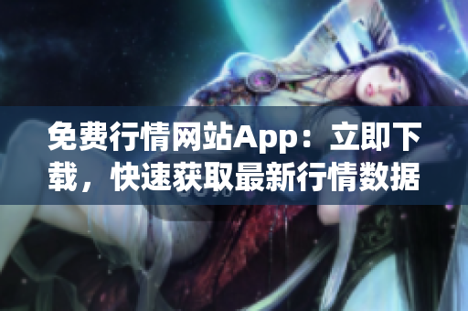 免費行情網(wǎng)站App：立即下載，快速獲取最新行情數(shù)據(jù)