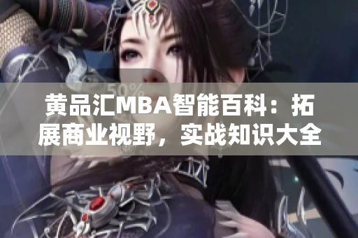 黃品匯MBA智能百科：拓展商業(yè)視野，實(shí)戰(zhàn)知識(shí)大全