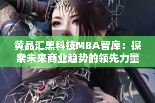 黃品匯黑科技MBA智庫(kù)：探索未來商業(yè)趨勢(shì)的領(lǐng)先力量