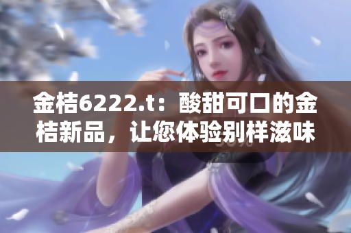 金桔6222.t：酸甜可口的金桔新品，讓您體驗(yàn)別樣滋味
