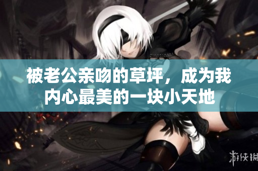 被老公親吻的草坪，成為我內(nèi)心最美的一塊小天地