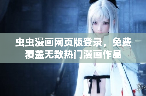 蟲蟲漫畫網(wǎng)頁版登錄，免費(fèi)覆蓋無數(shù)熱門漫畫作品