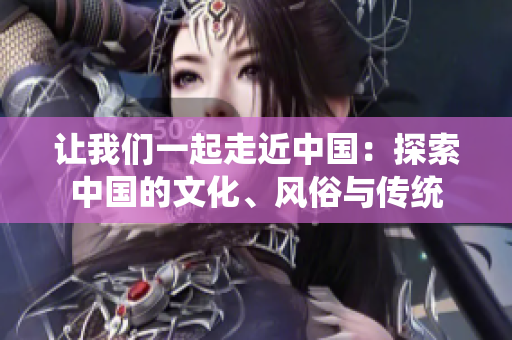 讓我們一起走近中國：探索中國的文化、風俗與傳統(tǒng)