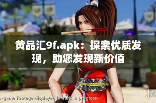 黃品匯9f.apk：探索優(yōu)質(zhì)發(fā)現(xiàn)，助您發(fā)現(xiàn)新價值