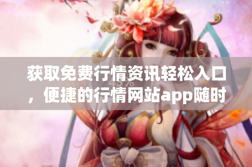 獲取免費行情資訊輕松入口，便捷的行情網(wǎng)站app隨時查看