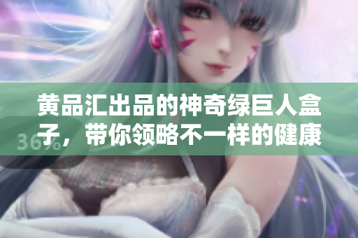 黃品匯出品的神奇綠巨人盒子，帶你領略不一樣的健康生活體驗