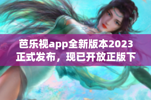 芭樂(lè)視app全新版本2023正式發(fā)布，現(xiàn)已開(kāi)放正版下載，提供更多精彩內(nèi)容