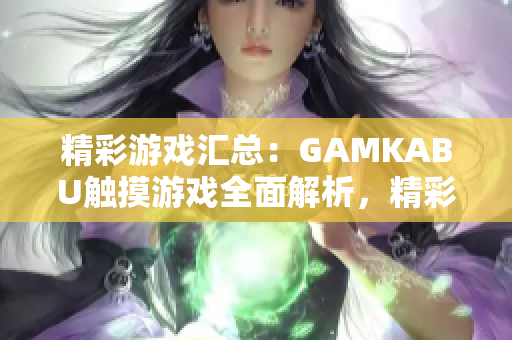精彩游戲匯總：GAMKABU觸摸游戲全面解析，精彩內(nèi)容一網(wǎng)打盡