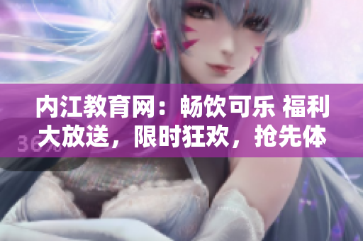 內(nèi)江教育網(wǎng)：暢飲可樂 福利大放送，限時(shí)狂歡，搶先體驗(yàn)樂趣