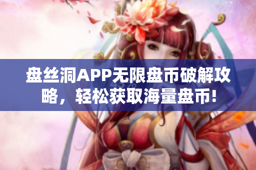 盤絲洞APP無限盤幣破解攻略，輕松獲取海量盤幣!