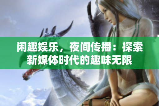 閑趣娛樂(lè)，夜間傳播：探索新媒體時(shí)代的趣味無(wú)限