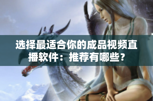 選擇最適合你的成品視頻直播軟件：推薦有哪些？