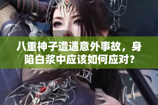 八重神子遭遇意外事故，身陷白漿中應(yīng)該如何應(yīng)對(duì)？