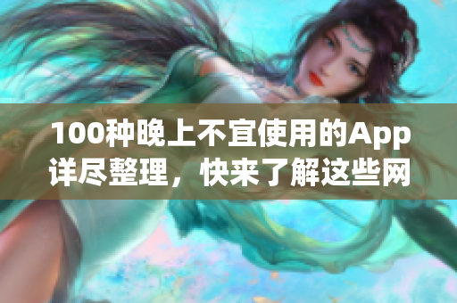 100種晚上不宜使用的App詳盡整理，快來(lái)了解這些網(wǎng)絡(luò)應(yīng)用的影響吧