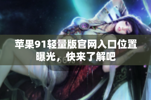 蘋(píng)果91輕量版官網(wǎng)入口位置曝光，快來(lái)了解吧